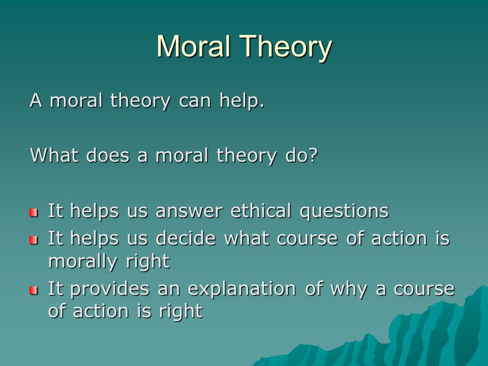 Moral Theory A moral theory can help. What does a moral theory do.