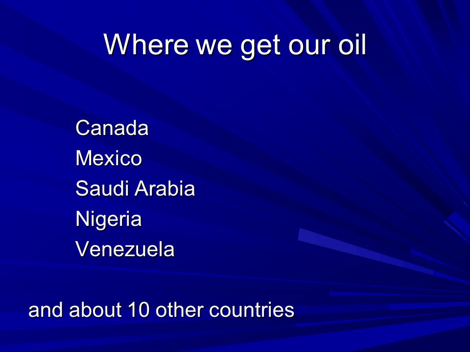 Where we get our oil CanadaMexico Saudi Arabia NigeriaVenezuela and about 10 other countries