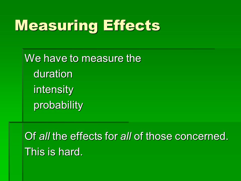 Measuring Effects We have to measure the durationintensityprobability Of all the effects for all of those concerned.