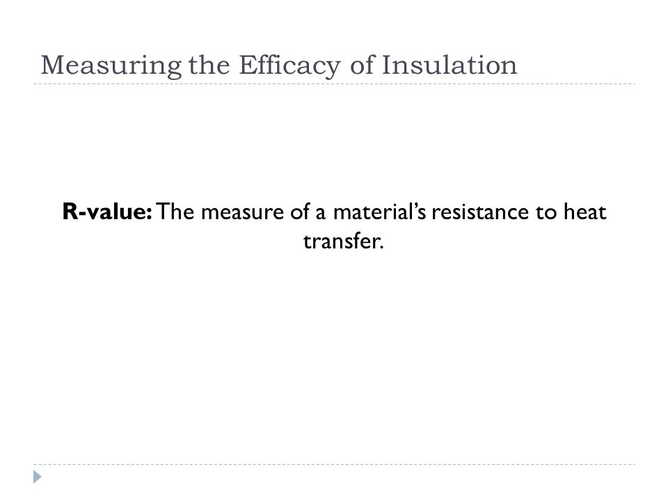 Measuring the Efficacy of Insulation R-value: The measure of a materials resistance to heat transfer.
