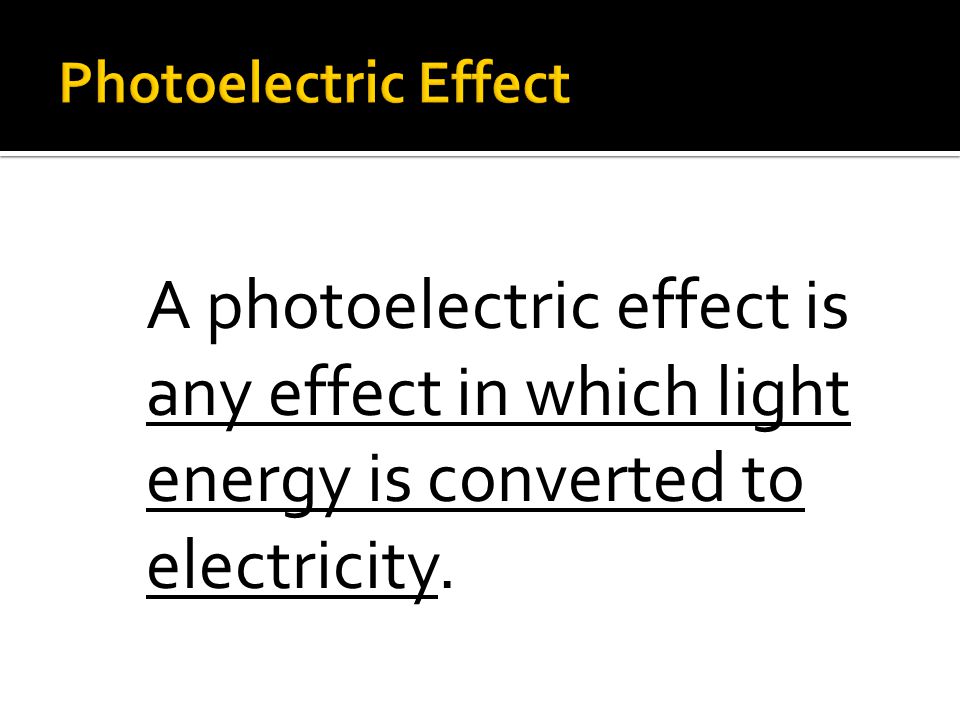 A photoelectric effect is any effect in which light energy is converted to electricity.