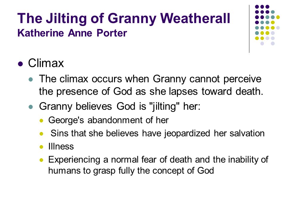 The Jilting of Granny Weatherall Katherine Anne Porter Climax The climax occurs when Granny cannot perceive the presence of God as she lapses toward death.