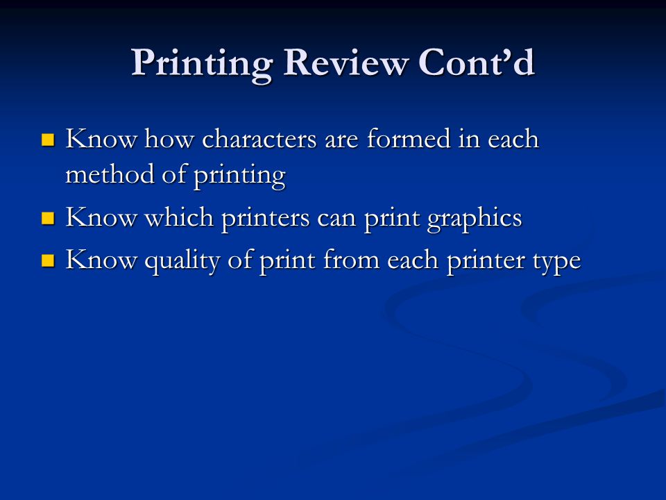 Printing Review Contd Know how characters are formed in each method of printing Know how characters are formed in each method of printing Know which printers can print graphics Know which printers can print graphics Know quality of print from each printer type Know quality of print from each printer type