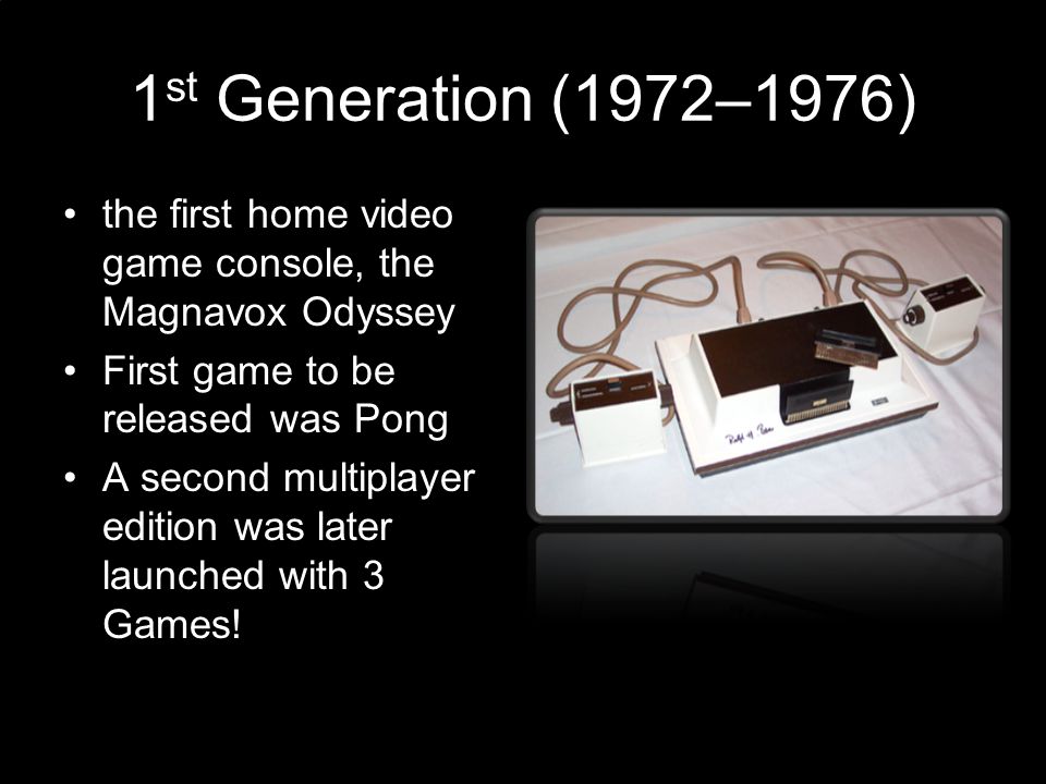 Game Platforms Generations. 1 st Generation (1972–1976) the first home video  game console, the Magnavox Odyssey First game to be released was Pong A  second. - ppt download