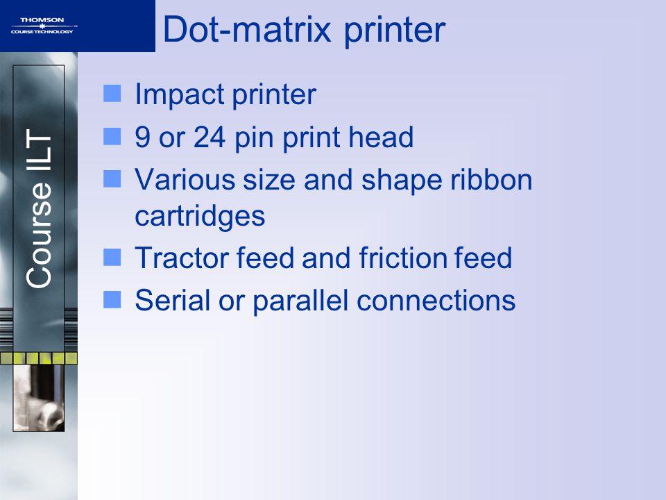 Course ILT Printers Unit objectives Identify features of dot-matrix printers  Install, use, and troubleshoot inkjet printers Install, use, and  troubleshoot. - ppt download