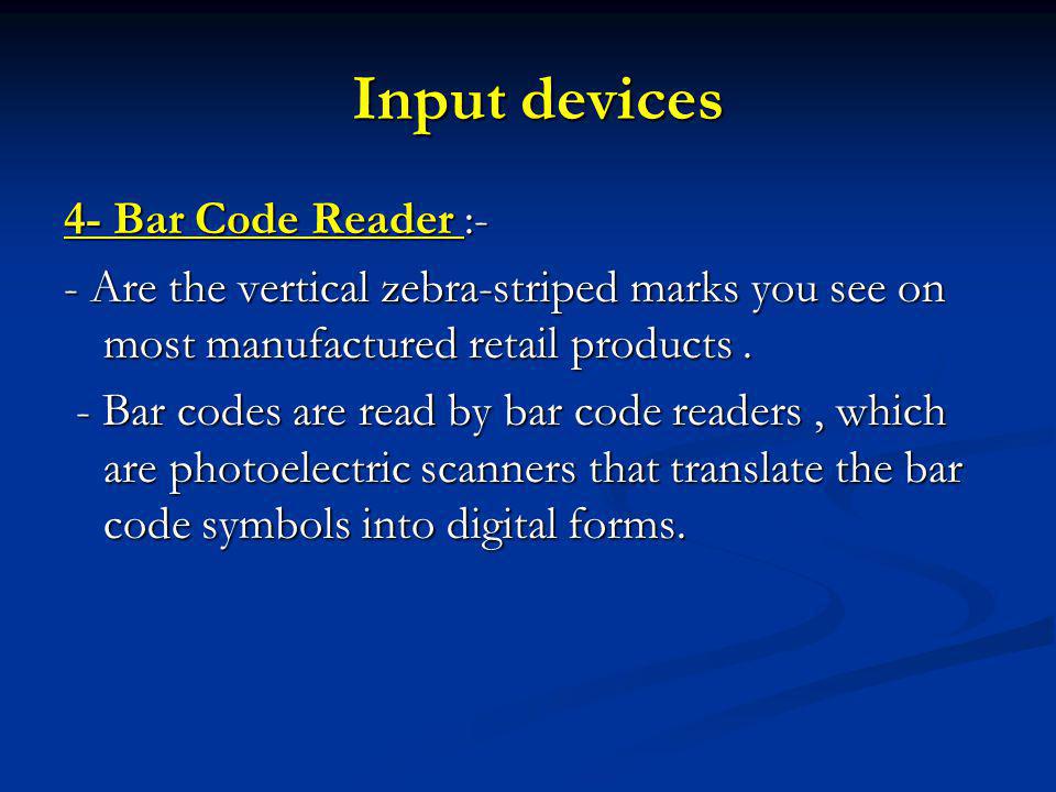 Input devices Input devices 4- Bar Code Reader :- - Are the vertical zebra-striped marks you see on most manufactured retail products.