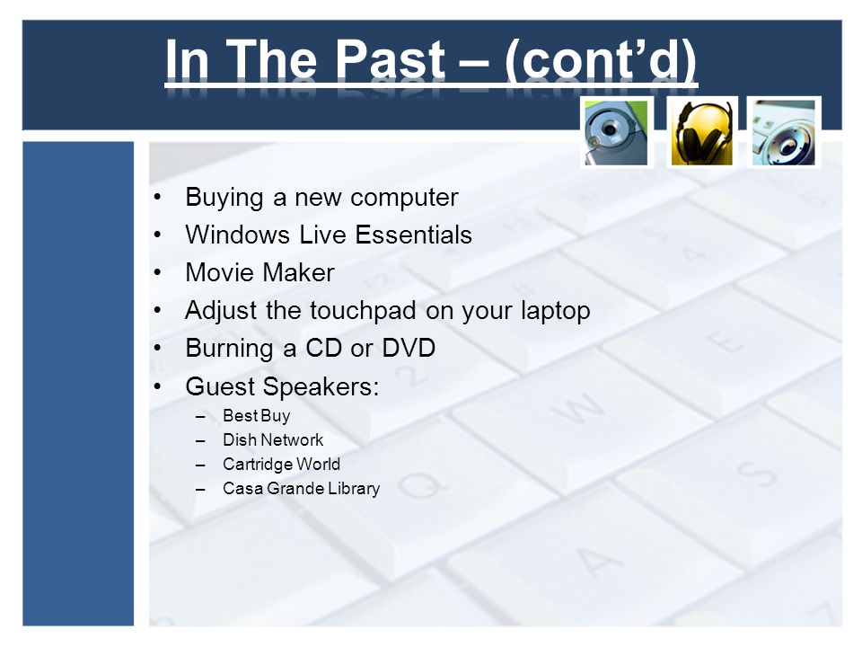 Buying a new computer Windows Live Essentials Movie Maker Adjust the touchpad on your laptop Burning a CD or DVD Guest Speakers: –Best Buy –Dish Network –Cartridge World –Casa Grande Library