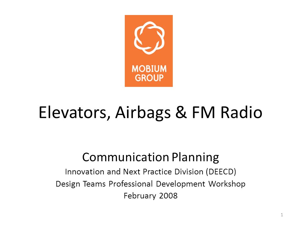 1 Elevators, Airbags & FM Radio Communication Planning Innovation and Next Practice Division (DEECD) Design Teams Professional Development Workshop February 2008