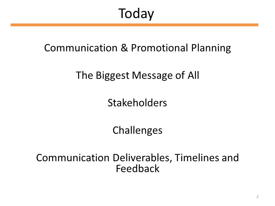 2 Today Communication & Promotional Planning The Biggest Message of All Stakeholders Challenges Communication Deliverables, Timelines and Feedback