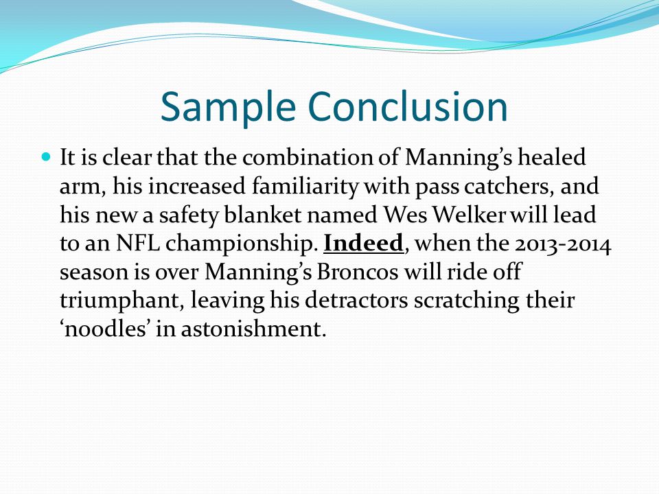 Sample Conclusion It is clear that the combination of Mannings healed arm, his increased familiarity with pass catchers, and his new a safety blanket named Wes Welker will lead to an NFL championship.