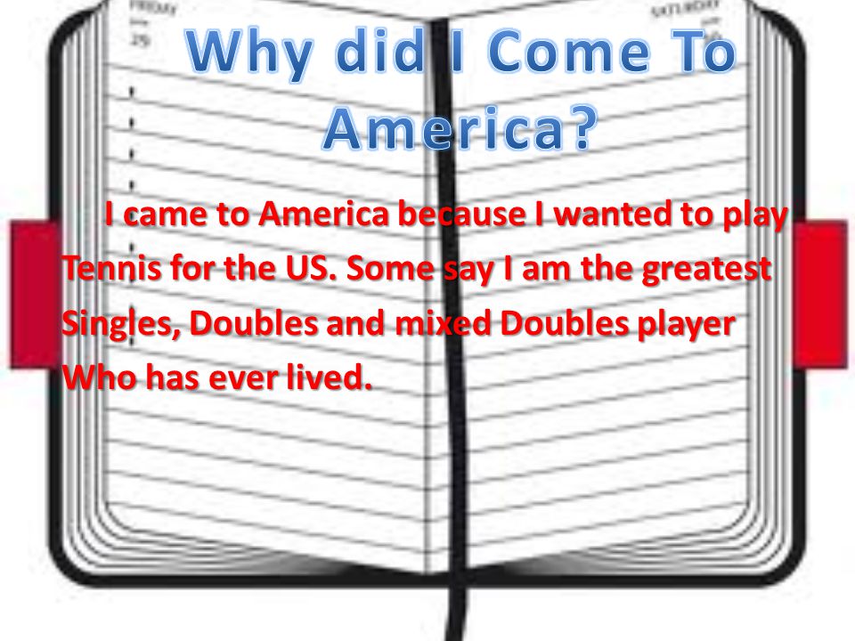 I came to America because I wanted to play Tennis for the US.