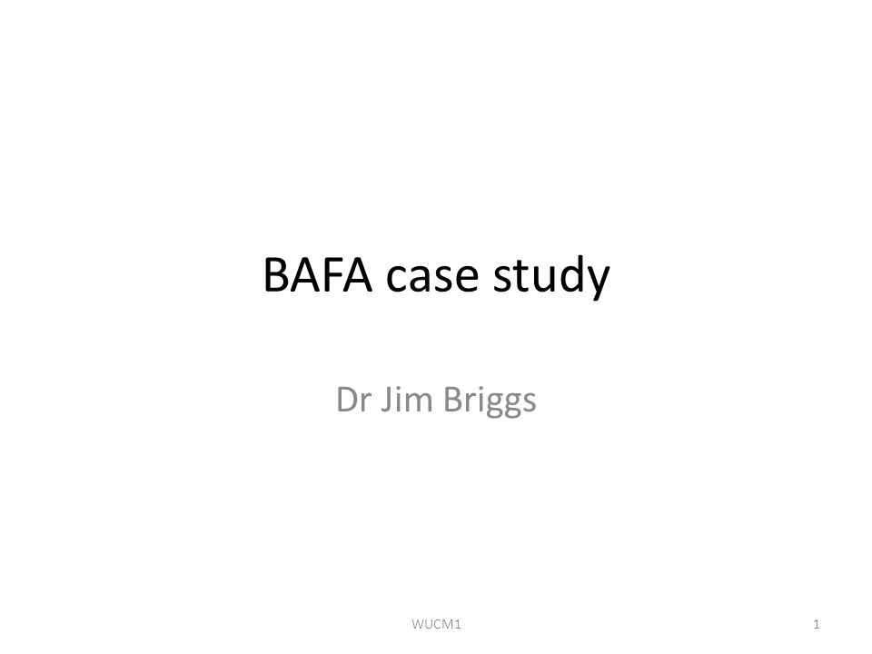 BAFA case study Dr Jim Briggs 1WUCM1
