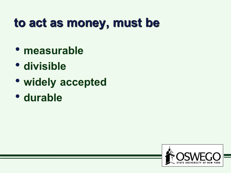 to act as money, must be measurable divisible widely accepted durable measurable divisible widely accepted durable