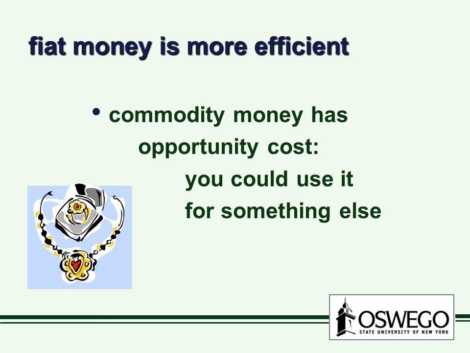 fiat money is more efficient commodity money has opportunity cost: you could use it for something else commodity money has opportunity cost: you could use it for something else