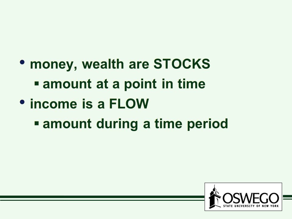 money, wealth are STOCKS amount at a point in time income is a FLOW amount during a time period money, wealth are STOCKS amount at a point in time income is a FLOW amount during a time period