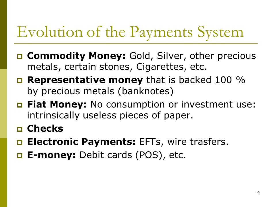 4 Evolution of the Payments System Commodity Money: Gold, Silver, other precious metals, certain stones, Cigarettes, etc.
