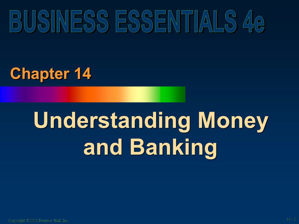 Copyright ©2003 Prentice Hall, Inc Chapter 14 Understanding Money and Banking