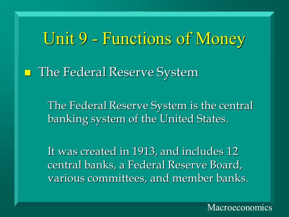 Unit 9 - Functions of Money n The Federal Reserve System The Federal Reserve System is the central banking system of the United States.