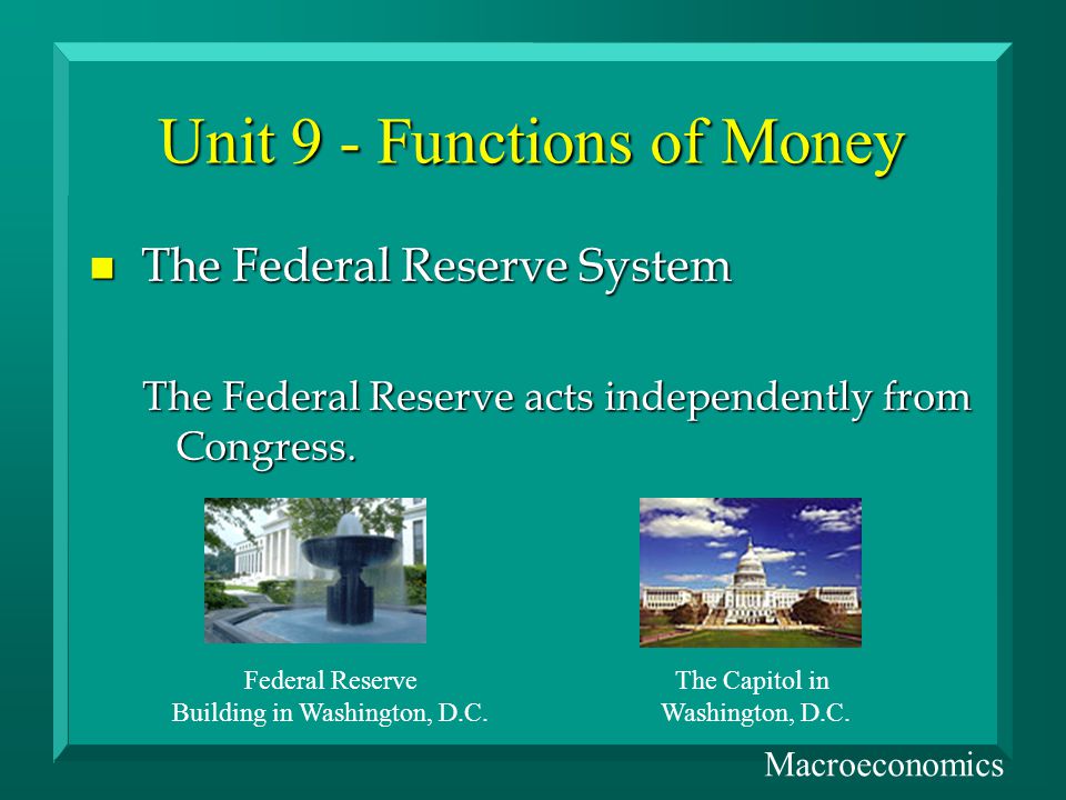 Unit 9 - Functions of Money n The Federal Reserve System The Federal Reserve acts independently from Congress.