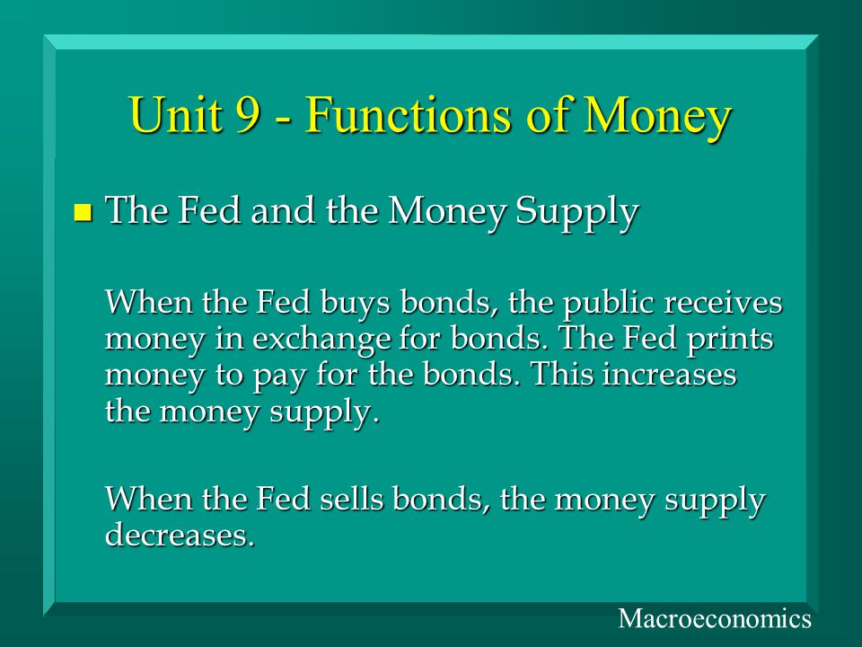 Unit 9 - Functions of Money n The Fed and the Money Supply When the Fed buys bonds, the public receives money in exchange for bonds.