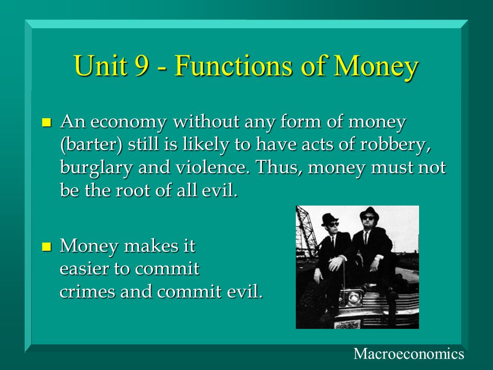 Unit 9 - Functions of Money n An economy without any form of money (barter) still is likely to have acts of robbery, burglary and violence.