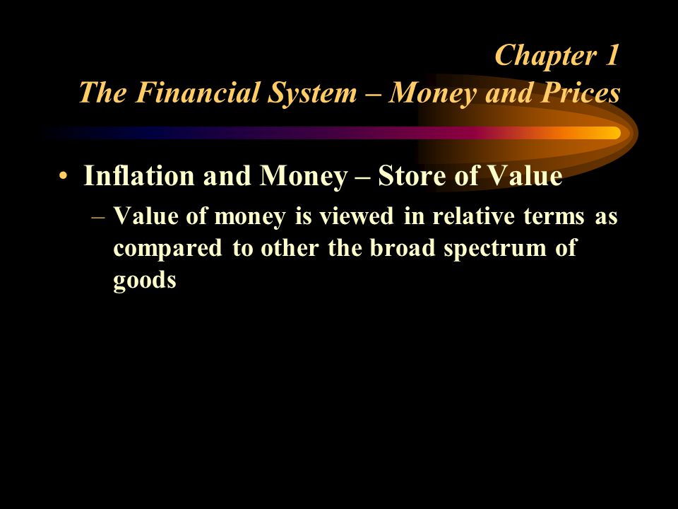 Chapter 1 The Financial System – Money and Prices Inflation and Money – Store of Value –Value of money is viewed in relative terms as compared to other the broad spectrum of goods