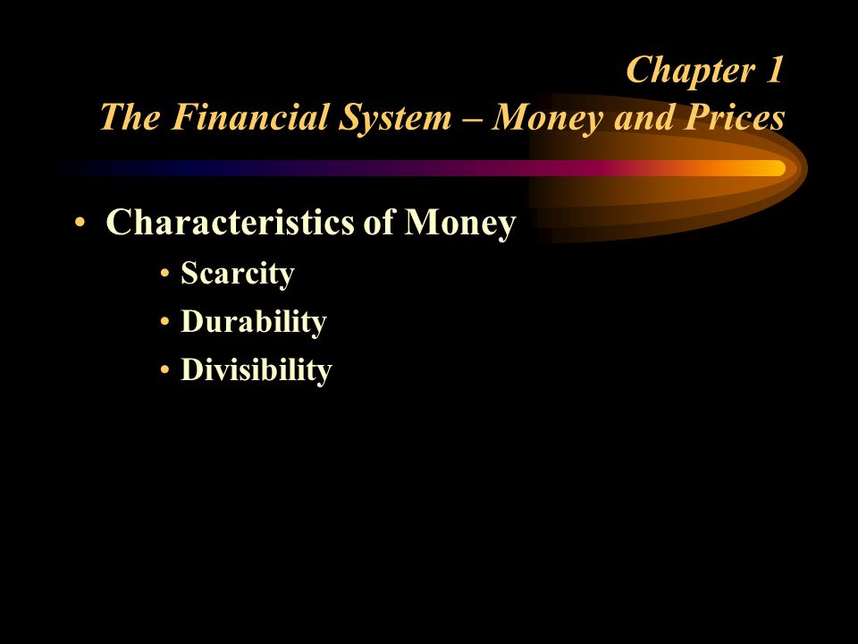 Chapter 1 The Financial System – Money and Prices Characteristics of Money Scarcity Durability Divisibility