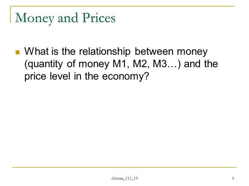 Alomar_111_19 8 Money and Prices What is the relationship between money (quantity of money M1, M2, M3…) and the price level in the economy