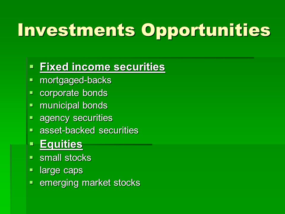 Investments Opportunities Fixed income securities Fixed income securities mortgaged-backs mortgaged-backs corporate bonds corporate bonds municipal bonds municipal bonds agency securities agency securities asset-backed securities asset-backed securities Equities Equities small stocks small stocks large caps large caps emerging market stocks emerging market stocks