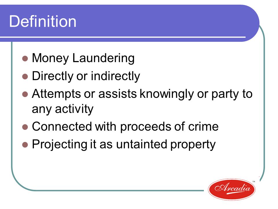 Definition Money Laundering Directly or indirectly Attempts or assists knowingly or party to any activity Connected with proceeds of crime Projecting it as untainted property
