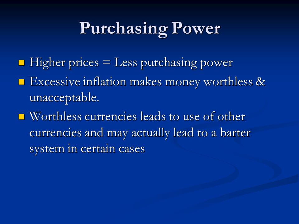 Purchasing Power Higher prices = Less purchasing power Higher prices = Less purchasing power Excessive inflation makes money worthless & unacceptable.