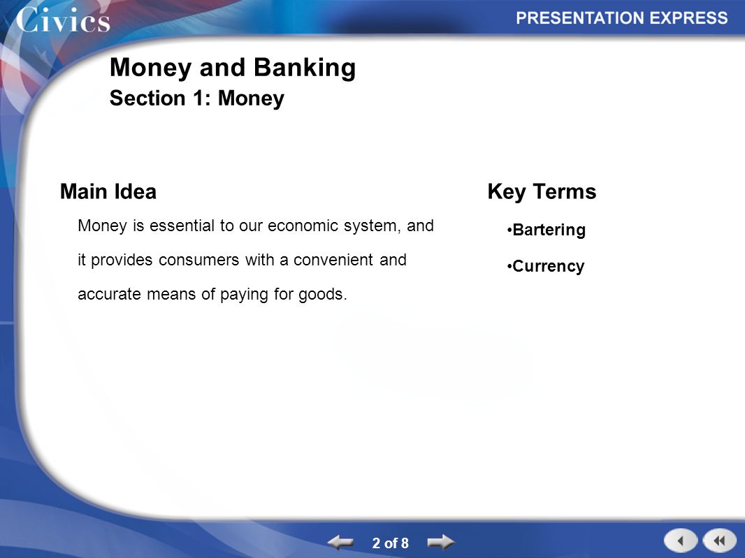 2 of 8 Money and Banking Section 1: Money Main Idea Money is essential to our economic system, and it provides consumers with a convenient and accurate means of paying for goods.