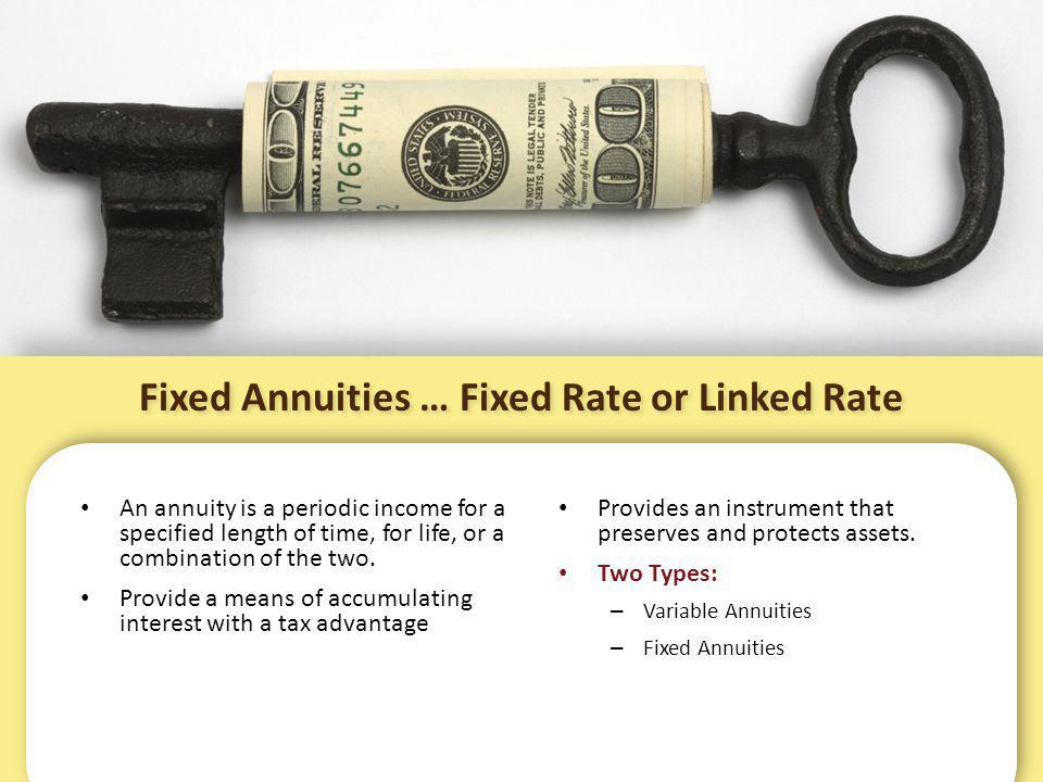 Fixed Annuities … Fixed Rate or Linked Rate An annuity is a periodic income for a specified length of time, for life, or a combination of the two.