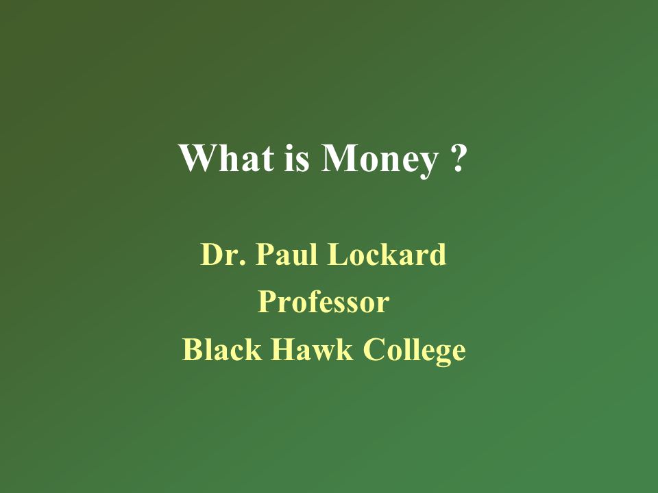 What is Money Dr. Paul Lockard Professor Black Hawk College