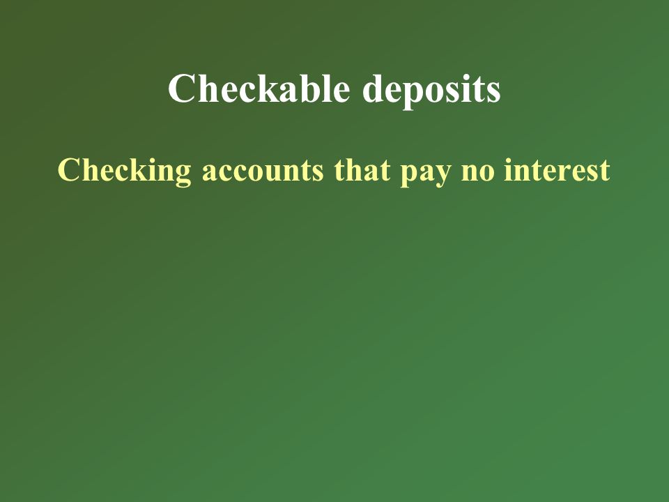 Checkable deposits Checking accounts that pay no interest