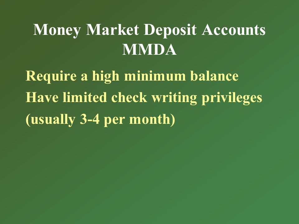 Money Market Deposit Accounts MMDA Require a high minimum balance Have limited check writing privileges (usually 3-4 per month)