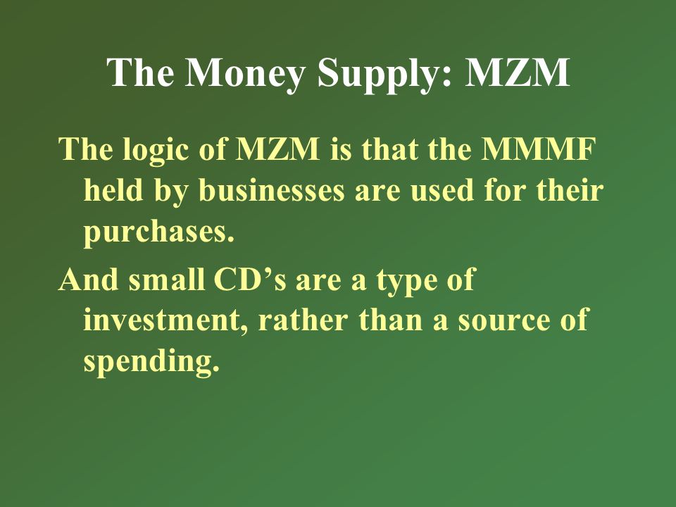 The Money Supply: MZM The logic of MZM is that the MMMF held by businesses are used for their purchases.