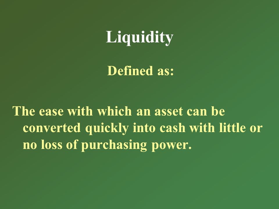 Liquidity Defined as: The ease with which an asset can be converted quickly into cash with little or no loss of purchasing power.