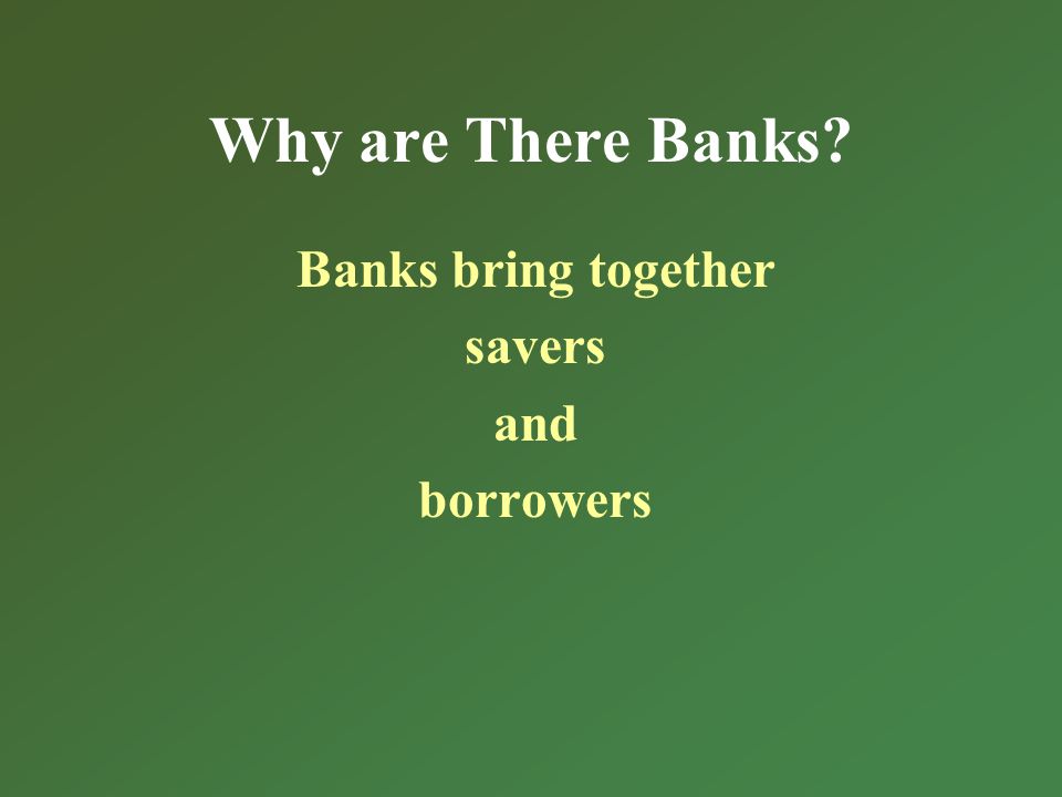 Why are There Banks Banks bring together savers and borrowers