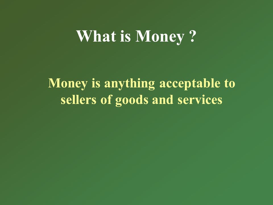 What is Money Money is anything acceptable to sellers of goods and services
