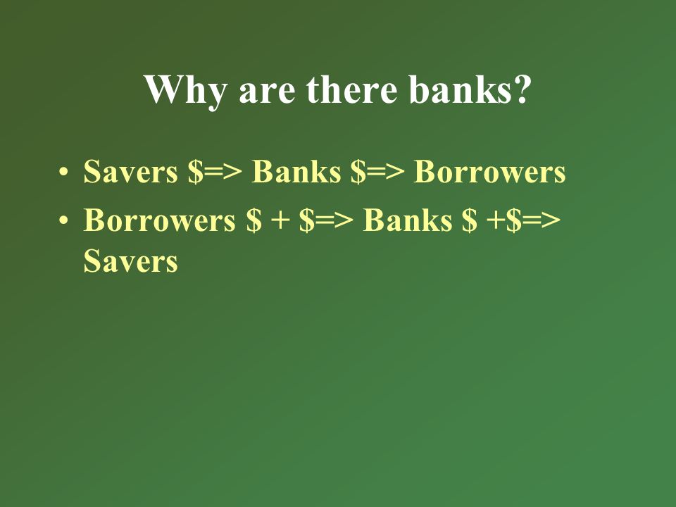 Why are there banks Savers $=> Banks $=> Borrowers Borrowers $ + $=> Banks $ +$=> Savers