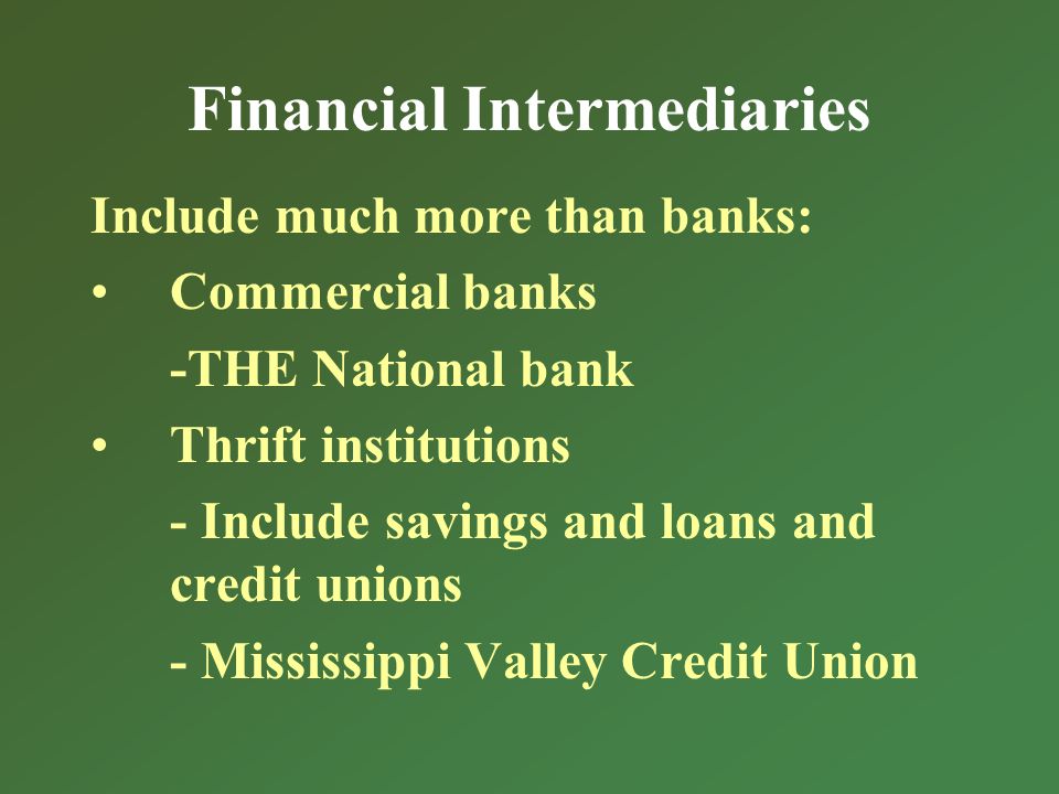 Financial Intermediaries Include much more than banks: Commercial banks -THE National bank Thrift institutions - Include savings and loans and credit unions - Mississippi Valley Credit Union