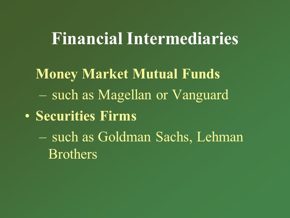 Financial Intermediaries Money Market Mutual Funds – such as Magellan or Vanguard Securities Firms – such as Goldman Sachs, Lehman Brothers