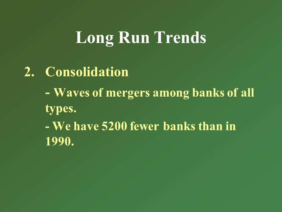 Long Run Trends 2.Consolidation - Waves of mergers among banks of all types.