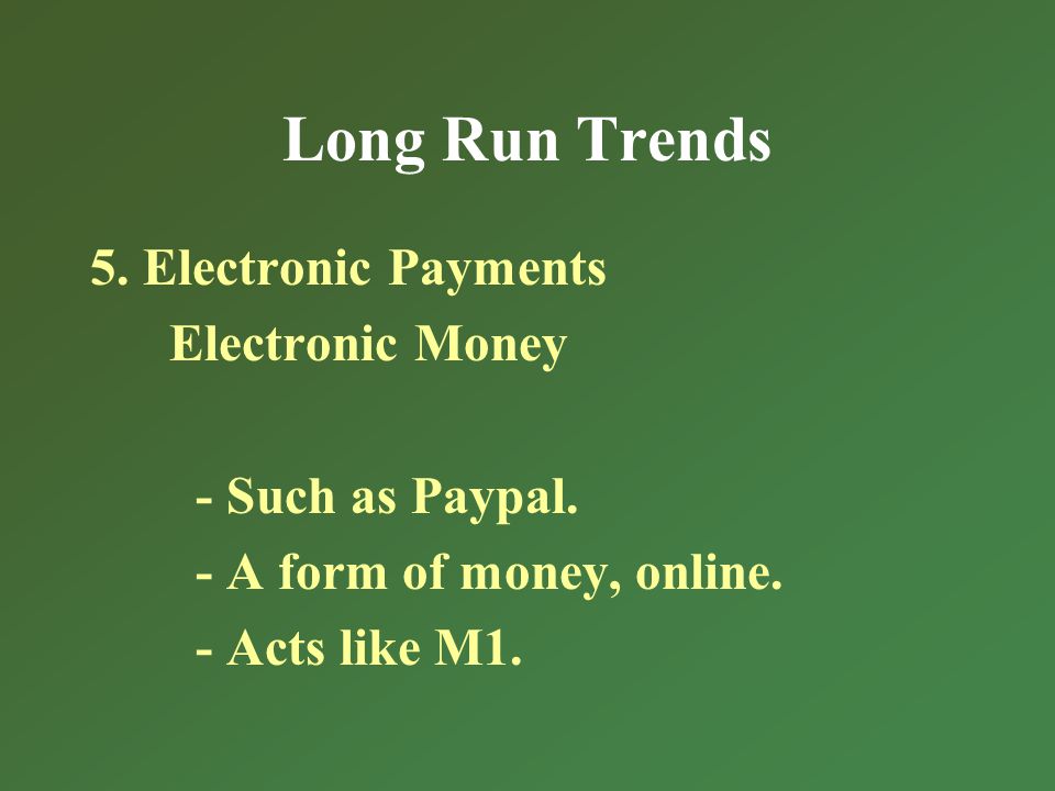 Long Run Trends 5. Electronic Payments Electronic Money - Such as Paypal.