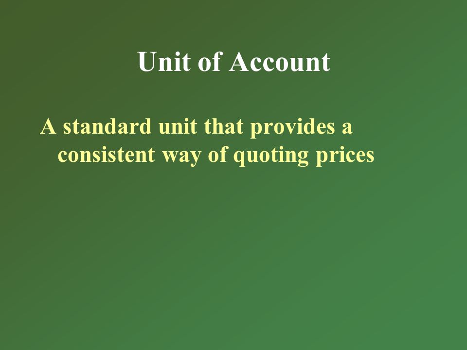 Unit of Account A standard unit that provides a consistent way of quoting prices