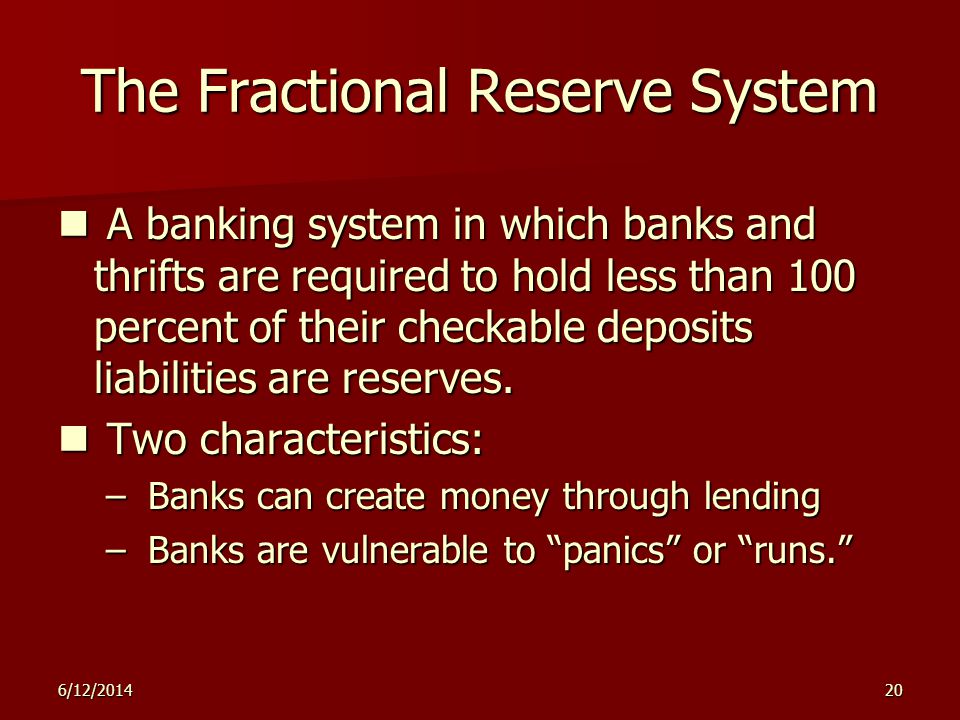 6/12/ The Fractional Reserve System A banking system in which banks and thrifts are required to hold less than 100 percent of their checkable deposits liabilities are reserves.