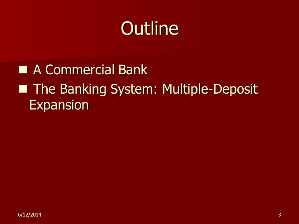 6/12/20143 Outline A Commercial Bank A Commercial Bank The Banking System: Multiple-Deposit Expansion The Banking System: Multiple-Deposit Expansion