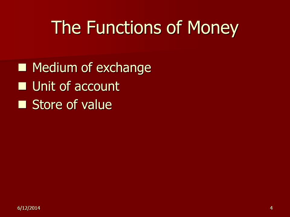 6/12/20144 The Functions of Money Medium of exchange Medium of exchange Unit of account Unit of account Store of value Store of value