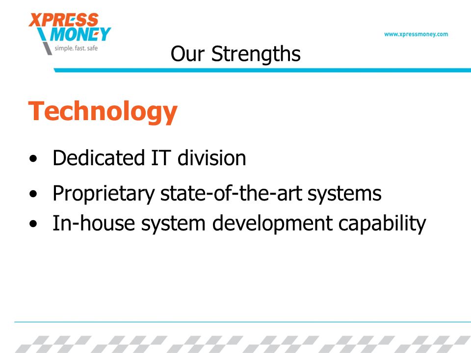 Our Strengths Technology Dedicated IT division Proprietary state-of-the-art systems In-house system development capability